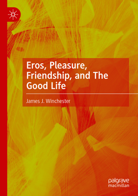 Eros, Pleasure, Friendship, and the Good Life-cover