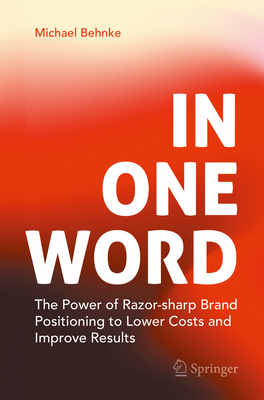 In One Word: The Power of Razor-Sharp Brand Positioning to Lower Costs and Improve Results-cover
