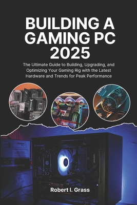 Building A Gaming Pc 2025: The Ultimate Guide to Building, Upgrading, and Optimizing Your Gaming Rig with the Latest Hardware and Trends for Peak Perf-cover