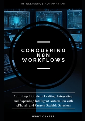 Conquering N8N Workflows: An In-Depth Guide to Crafting, Integrating, and Expanding Intelligent Automation with APIs, AI, and Custom Scalable Solution-cover