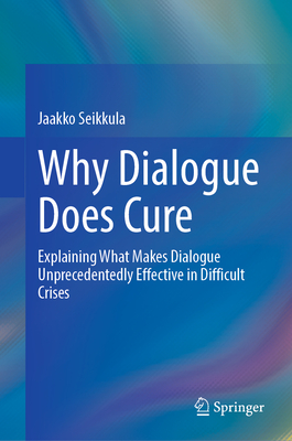 Why Dialogue Does Cure: Explaining What Makes Dialogue Unprecedentedly Effective in Difficult Crises-cover