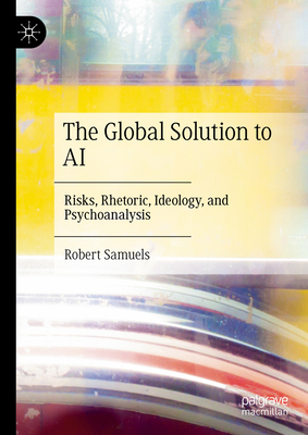 The Global Solution to AI: Risks, Rhetoric, Ideology, and Psychoanalysis-cover