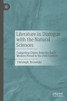 Literature in Dialogue with the Natural Sciences: Competing Claims from the Early Modern Period to the 20th Century-cover