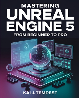 Mastering Unreal Engine 5 From Beginner To Pro: The Definitive Guide to Building High-Quality Games, Immersive Virtual Worlds, and Advanced Interactiv-cover