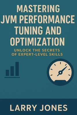 Mastering JVM Performance Tuning and Optimization: Unlock the Secrets of Expert-Level Skills-cover