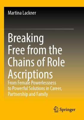 Breaking Free from the Chains of Role Ascriptions: From Female Powerlessness to Powerful Solutions in Career, Partnership and Family-cover