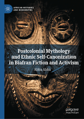 Postcolonial Mythology and Ethnic Self-Canonization in Biafran Fiction and Activism-cover