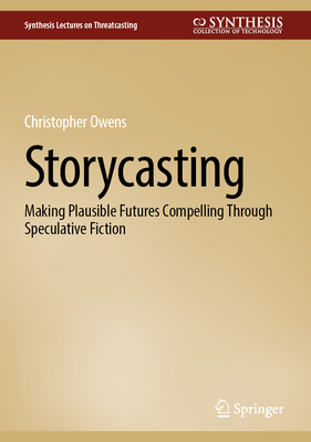 Storycasting: Making Plausible Futures Compelling Through Speculative Fiction-cover