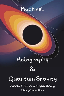 Holography, Kaluza-Klein & Quantum Gravity: AdS/CFT Correspondence, Higher-Dimensional GR, Braneworlds, String Theory Connections, Holographic Princip-cover