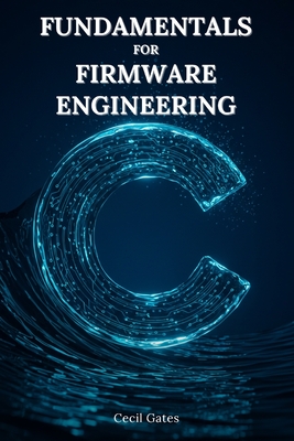 C Fundamentals for Firmware Engineering: Mastering Embedded C Language Techniques for High-Performance, Low-Power Microcontroller Firmware-cover