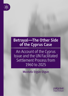 Betrayal--The Other Side of the Cyprus Case: An Account of the Cyprus Issue and the Un Facilitated Settlement Process from 1960 to 2025-cover