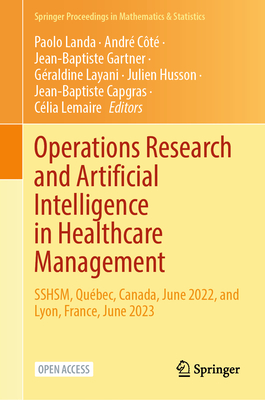 Operations Research and Artificial Intelligence in Healthcare Management: Sshsm, Québec, Canada, June 2022, and Lyon, France, June 2023-cover