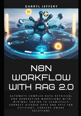 N8N Workflow with RAG 2.0: Automate complex data retrieval and generation workflows with minimal coding to seamlessly connect diverse apps and APIs fo-cover