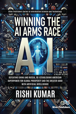 Winning the AI Arms Race: Defeating China and Russia, Re-establishing American Superpower for Global Prosperity and the Greater Good with Artificial I-cover