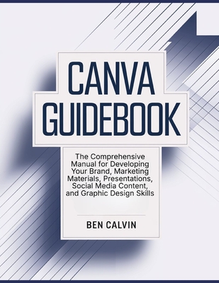 Canva Guidebook: The Comprehensive Manual for Developing Your Brand, Marketing Materials, Presentations, Social Media Content, and Graphic Design Skil-cover