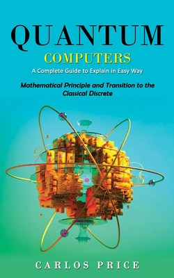 Quantum Computers: A Complete Guide to Explain in Easy Way(Mathematical Principle and Transition to the Classical Discrete)-cover
