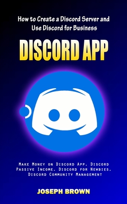 Discord App: How to Create a Discord Server and Use Discord for Business (Make Money on Discord App, Discord Passive Income, Discor-cover