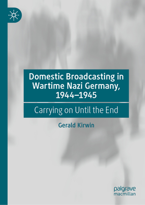 Domestic Broadcasting in Wartime Nazi Germany, 1944-1945: Carrying on Until the End-cover