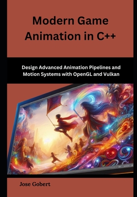 Modern Game Animation in C++: Design Advanced Animation Pipelines and Motion Systems with OpenGL and Vulkan-cover