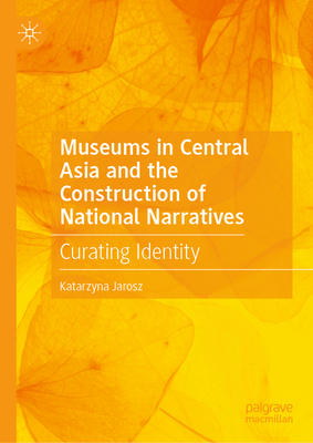 Museums in Central Asia and the Construction of National Narratives: Curating Identity-cover
