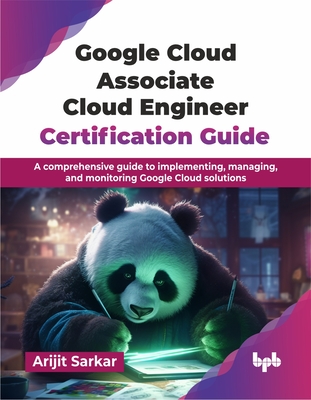 Google Cloud Associate Cloud Engineer Certification Guide: A comprehensive guide to implementing, managing, and monitoring Google Cloud solutions (Eng-cover