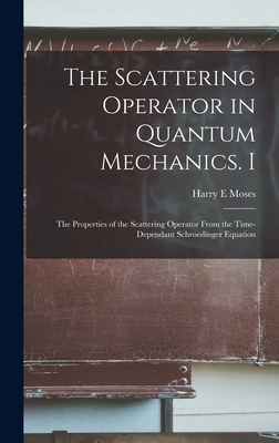 The Scattering Operator in Quantum Mechanics. I: The Properties of the Scattering Operator From the Time-dependant Schroedinger Equation-cover