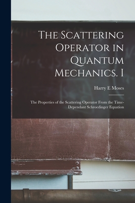 The Scattering Operator in Quantum Mechanics. I: The Properties of the Scattering Operator From the Time-dependant Schroedinger Equation-cover