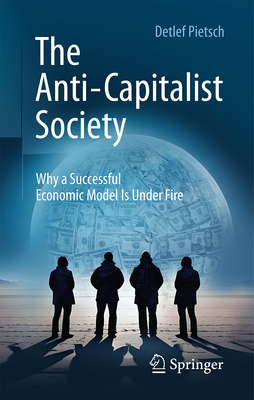 The Anti-Capitalist Society: Why a Successful Economic Model Is Under Fire-cover