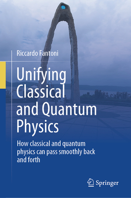 Unifying Classical and Quantum Physics: How Classical and Quantum Physics Can Pass Smoothly Back and Forth-cover