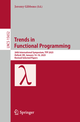 Trends in Functional Programming: 26th International Symposium, Tfp 2025, Oxford, Uk, January 14-16, 2025, Revised Selected Papers-cover