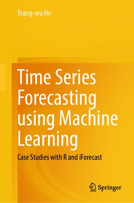 Time Series Forecasting Using Machine Learning: Case Studies with R and Iforecast-cover
