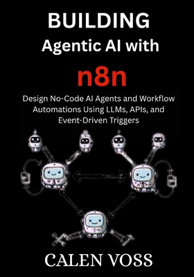 Building Agentic AI with n8n: Design No-Code AI Agents and Workflow Automations Using LLMs, APIs, and Event-Driven Triggers