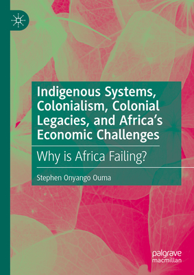 Indigenous Systems, Colonialism, Colonial Legacies, and Africa's Economic Challenges: Why Is Africa Failing?-cover