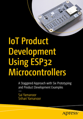 Iot Product Development Using Esp32 Microcontrollers: A Staggered Approach with Six Prototyping and Product Development Examples-cover