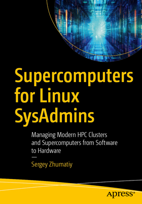 Supercomputers for Linux Sysadmins: Managing Modern HPC Clusters and Supercomputers from Software to Hardware-cover