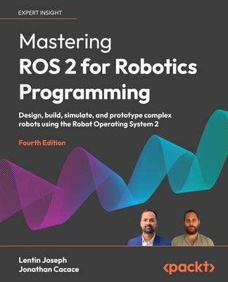Mastering ROS 2 for Robotics Programming - Fourth Edition: Design, build, simulate, and prototype complex robots using the Robot Operating System 2-cover