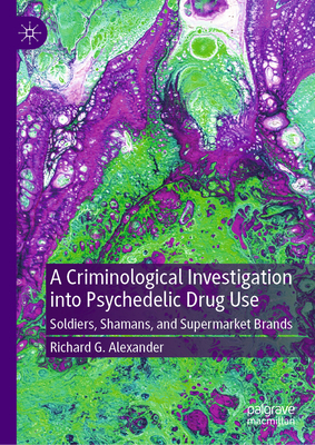 A Criminological Investigation Into Psychedelic Drug Use: Soldiers, Shamans, and Supermarket Brands-cover