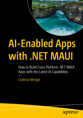 Ai-Enabled Apps with .Net Maui: How to Build Cross-Platform .Net Maui Apps with the Latest AI Capabilities-cover