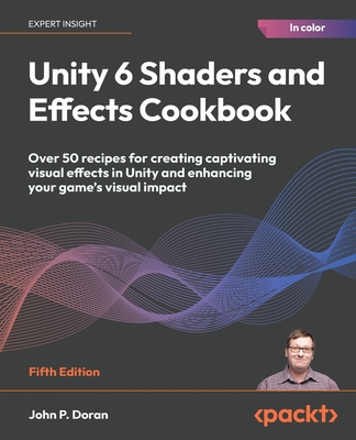 Unity 6 Shaders and Effects Cookbook - Fifth Edition: Over 50 recipes for creating captivating visual effects in Unity and enhancing your game's visua-cover