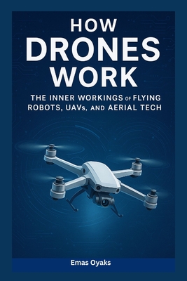 How Drones Work: The Inner Workings of Flying Robots, UAVs, and Aerial Tech-cover