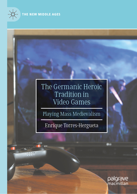 The Germanic Heroic Tradition in Video Games: Playing Mass Medievalism-cover