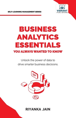 Business Analytics Essentials You Always Wanted to Know: Learn Data Analytics, Predictive Techniques, Visualization, and Tools for Effective Decision--cover
