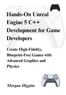 Hands-On Unreal Engine 5 C++ Development for Game Developers: Create High-Fidelity, Blueprint-Free Games with Advanced Graphics and Physics-cover