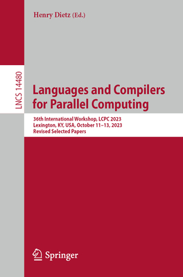 Languages and Compilers for Parallel Computing: 36th International Workshop, Lcpc 2023, Lexington, Ky, Usa, October 11-13, 2023, Revised Selected Pape-cover