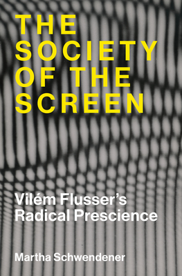 The Society of the Screen: Vilém Flusser's Radical Prescience-cover