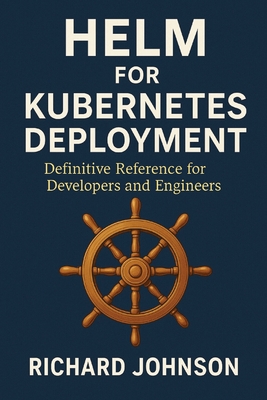 Helm for Kubernetes Deployment: Definitive Reference for Developers and Engineers-cover