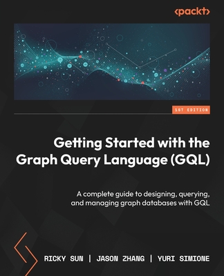 Getting Started with the Graph Query Language (GQL): A complete guide to designing, querying, and managing graph databases with GQL-cover