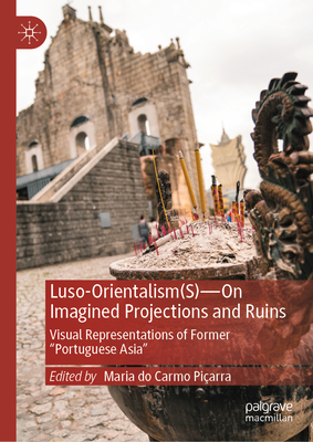 Luso-Orientalism(s)--On Imagined Projections and Ruins: Visual Representations of Former "Portuguese Asia"-cover
