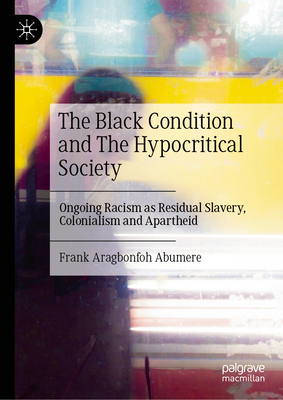 The Black Condition and the Hypocritical Society: Ongoing Racism as Residual Slavery, Colonialism and Apartheid-cover