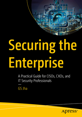 Securing the Enterprise: A Practical Guide for Cisos, Cxos, and It Security Professionals-cover